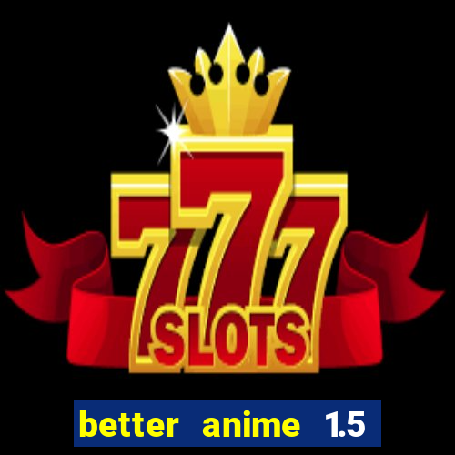 better anime 1.5 apk download